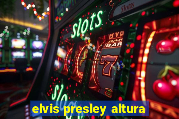 elvis presley altura